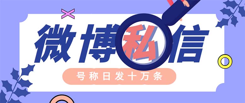 （6266期）外面收费998的最新微博无限私信软件 轻松日发十万条【群发脚本+使用教程】-副业宝典