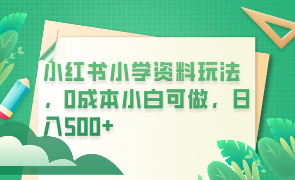 （6249期）小红书小学资料玩法，0成本小白可做日入500+（教程+资料）-副业宝典
