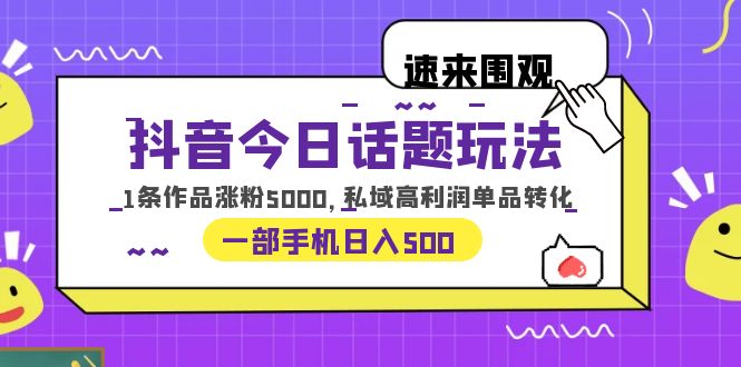 （6281期）抖音今日话题玩法，1条作品涨粉5000，私域高利润单品转化 一部手机日入500-副业宝典