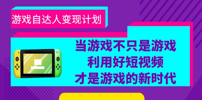 （6270期）游戏·自达人变现计划，当游戏不只是游戏，利用好短视频才是游戏的新时代-副业宝典