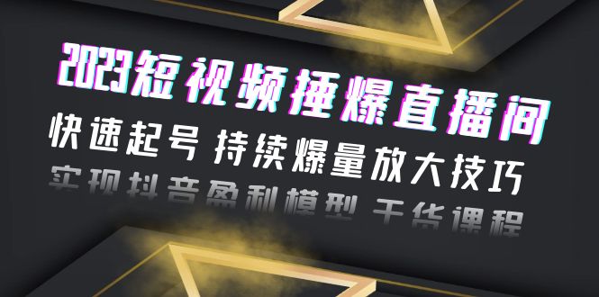 （6275期）2023短视频捶爆直播间：快速起号 持续爆量放大技巧 实现抖音盈利模型 干货-副业宝典