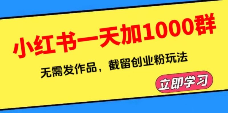（6306期）小红书一天加1000群，无需发作品，截留创业粉玩法    （附软件）-副业宝典