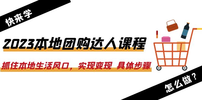 （6316期）2023本地团购达人课程：抓住本地生活风口，实现变现  具体步骤（22节课）-副业宝典