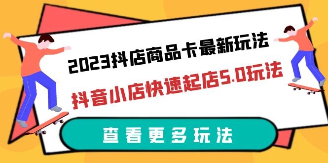 （6295期）2023抖店商品卡最新玩法，抖音小店快速起店5.0玩法（11节课）-副业宝典