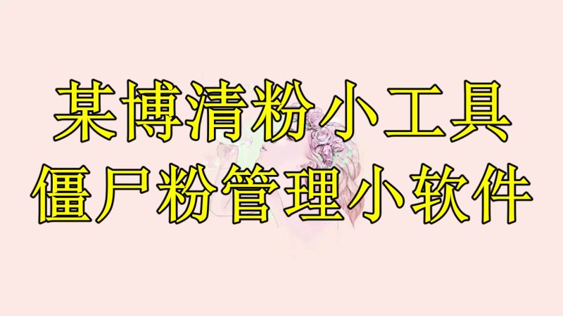 （6327期）某博清粉小工具-僵尸粉管理小软件（教程+软件）-副业宝典