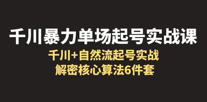 （6317期）千川暴力单场·起号实战课：千川+自然流起号实战， 解密核心算法6件套-副业宝典
