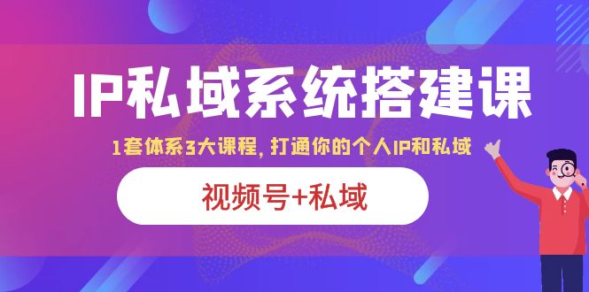 （6308期）IP私域 系统搭建课，视频号+私域 1套 体系 3大课程，打通你的个人ip私域-副业宝典