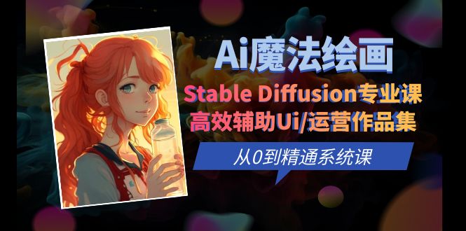 （6339期）Ai魔法绘画 Stable Diffusion专业课 高效辅助Ui/运营作品集 0到精通系统课-副业宝典