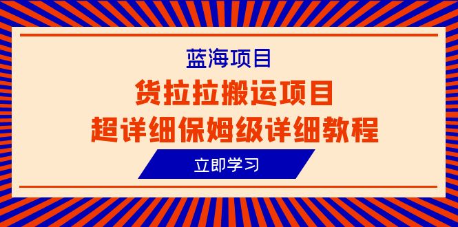 （6347期）蓝海项目，货拉拉搬运项目超详细保姆级详细教程（6节课）-副业宝典