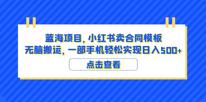 （6335期）蓝海项目 小红书卖合同模板 无脑搬运 一部手机日入500+（教程+4000份模板）-副业宝典