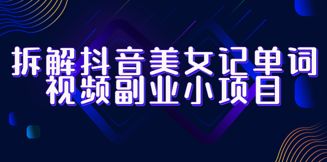 （6338期）拆解抖音美女记单词视频副业小项目，一条龙玩法大解析（教程+素材）-副业宝典