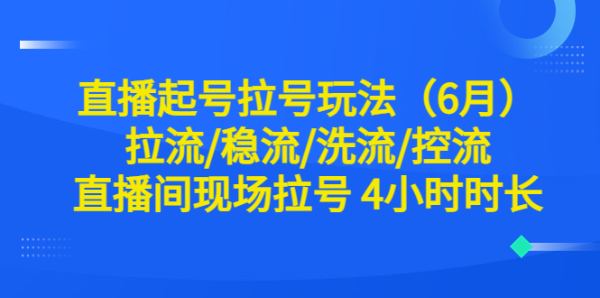 （6362期）直播起号拉号玩法（6月）拉流/稳流/洗流/控流 直播间现场拉号 4小时时长-副业宝典