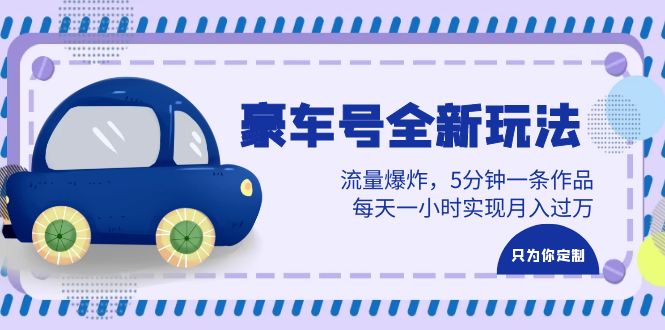 （6368期）豪车号全新玩法，流量爆炸，5分钟一条作品，每天一小时实现月入过万-副业宝典