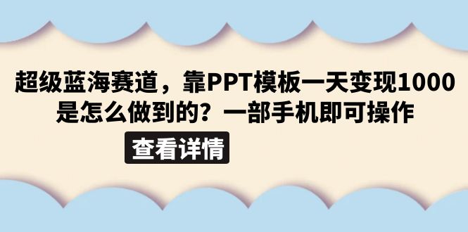 （6385期）超级蓝海赛道，靠PPT模板一天变现1000是怎么做到的（教程+99999份PPT模板）-副业宝典