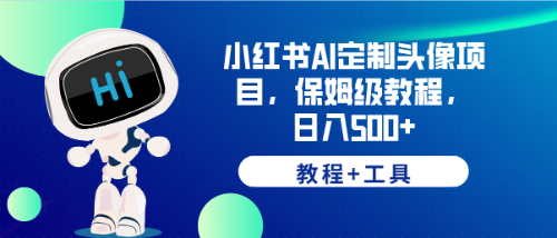 （6398期）小红书AI定制头像项目，保姆级教程，日入500+，【教程+工具】-副业宝典