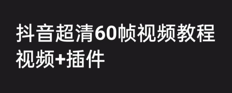 （6412期）外面收费2300的抖音高清60帧视频教程，学会如何制作视频（教程+插件）-副业宝典