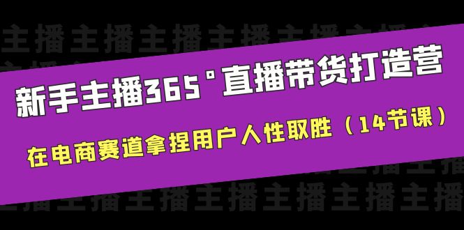 （6389期）新手主播365°直播带货·打造营，在电商赛道拿捏用户人性取胜（14节课）-副业宝典