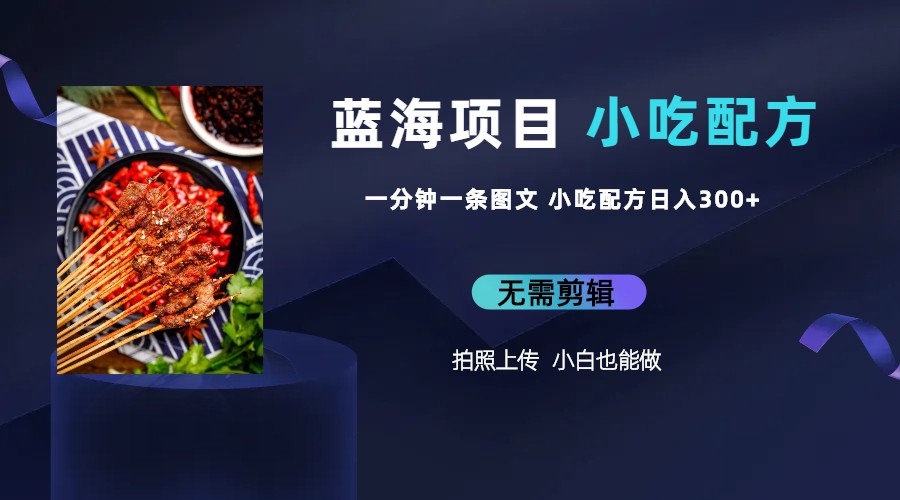 （6413期）蓝海项目一分钟一条图文作品-日入300+小吃配方项目（附 684G小吃配方）-副业宝典