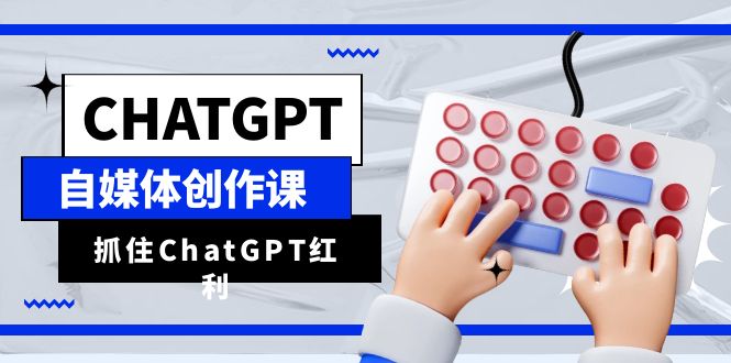 （6391期）ChatGPT自媒体创作课，抓住ChatGPT红利，助你创作效率提升10倍-副业宝典