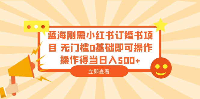 （6396期）蓝海刚需小红书订婚书项目 无门槛0基础即可操作 操作得当日入500+-副业宝典