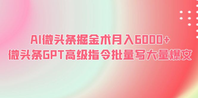 （6397期）AI微头条掘金术月入6000+ 微头条GPT高级指令批量写大量爆文-副业宝典