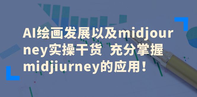 （6402期）AI绘画发展以及midjourney实操干货  充分掌握midjiurney的应用！-副业宝典