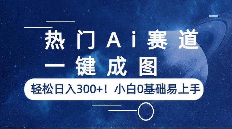 （6428期）热门Ai赛道，一键成图，轻松日入300+！小白0基础易上手-副业宝典