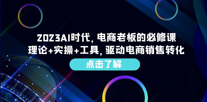 （6443期）2023AI·时代，电商老板的必修课，理论+实操+工具，驱动电商销售转化-副业宝典