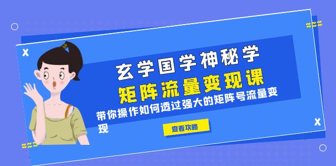 （6445期）玄学国学神秘学矩阵·流量变现课，带你操作如何透过强大的矩阵号流量变现-副业宝典