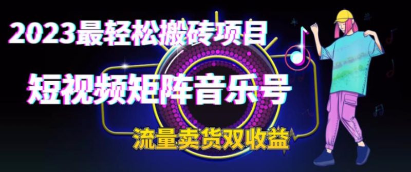（6447期）2023最轻松搬砖项目，短视频矩阵音乐号流量收益+卖货收益-副业宝典