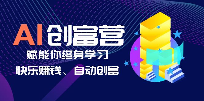（6432期）AI学习创富营-AI时代，赋能你终身学习、快乐赚钱、自动创富-副业宝典