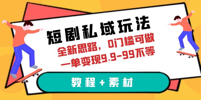 （6465期）短剧私域玩法，全新思路，0门槛可做，一单变现9.9-99不等（教程+素材）-副业宝典