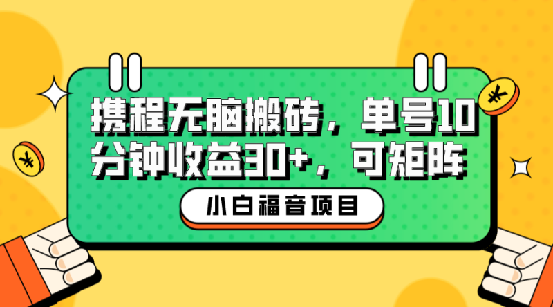 （6450期）小白新手福音：携程无脑搬砖项目，单号操作10分钟收益30+，可矩阵可放大-副业宝典