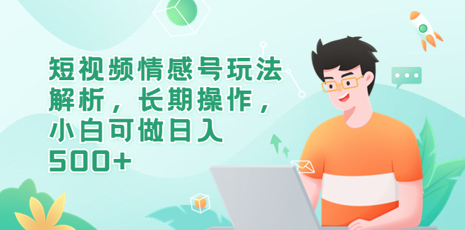 （6463期）短视频情感号玩法解析，长期操作，小白可做日入500+-副业宝典