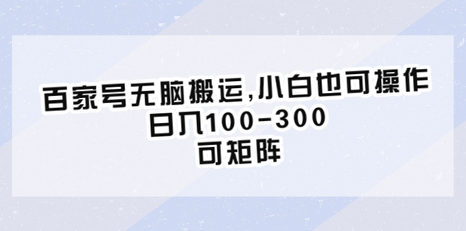 （6496期）百家号无脑搬运,小白也可操作，日入100-300，可矩阵-副业宝典