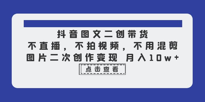 （6472期）抖音图文二创带货，不直播，不拍视频，不用混剪，图片二次创作变现 月入10w-副业宝典