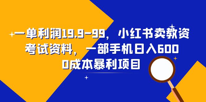 （6495期）一单利润19.9-99，小红书卖教资考试资料，一部手机日入600（教程+资料）-副业宝典