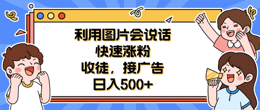 （6513期）利用会说话的图片快速涨粉，收徒，接广告日入500+-副业宝典