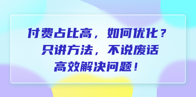 （6487期）付费 占比高，如何优化？只讲方法，不说废话，高效解决问题！-副业宝典