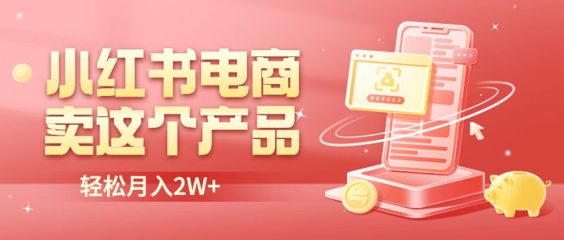 （6510期）小红书无货源电商0门槛开店，卖这个品轻松实现月入2W-副业宝典