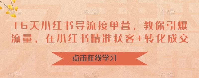 （6523期）16天-小红书 导流接单营，教你引爆流量，在小红书精准获客+转化成交-副业宝典