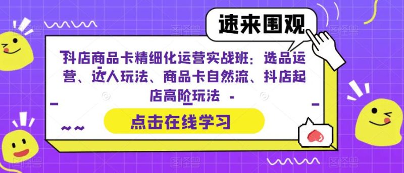 （6488期）抖店商品卡精细化运营实操班：选品运营、达人玩法、商品卡自然流、抖店起店-副业宝典