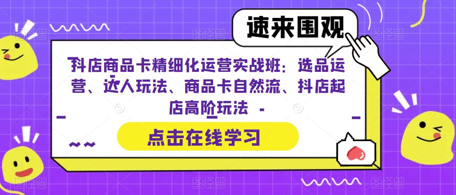 （6488期）抖店商品卡精细化运营实操班：选品运营、达人玩法、商品卡自然流、抖店起店-副业宝典