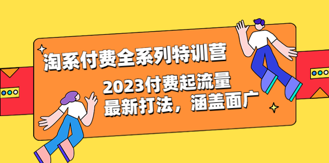 （6505期）淘系付费全系列特训营：2023付费起流量最新打法，涵盖面广（30节）-副业宝典