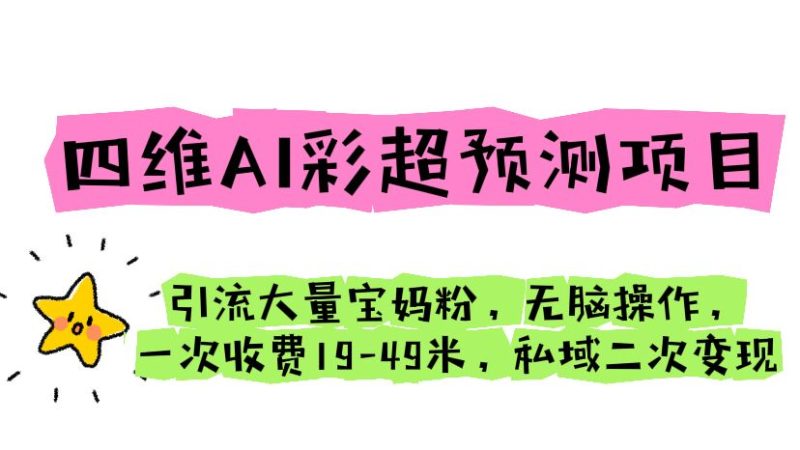 （6491期）四维AI彩超预测项目 引流大量宝妈粉 无脑操作 一次收费19-49 私域二次变现-副业宝典