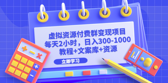 （6530期）虚拟资源付费群变现项目：每天2小时，日入300-1000+（教程+文案库+资源）-副业宝典