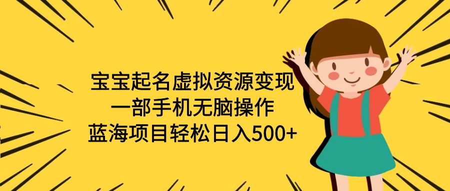 （6512期）宝宝起名虚拟资源变现，一部手机无脑操作，蓝海项目轻松日入500+（附软件）-副业宝典