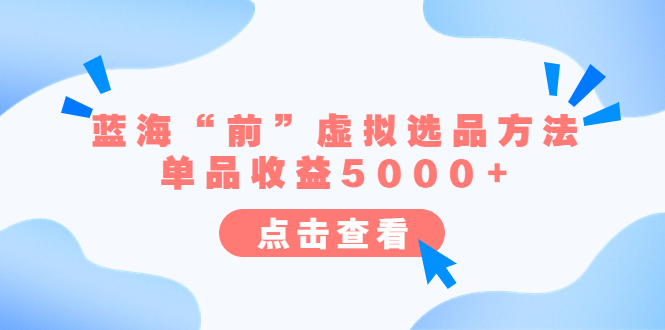 （6500期）某公众号付费文章《蓝海“前”虚拟选品方法：单品收益5000+》-副业宝典