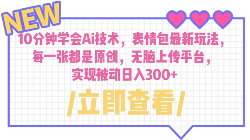 （6519期）10分钟学会Ai技术，表情包最新玩法，每一张都是原创 无脑上传平台 日入300+-副业宝典