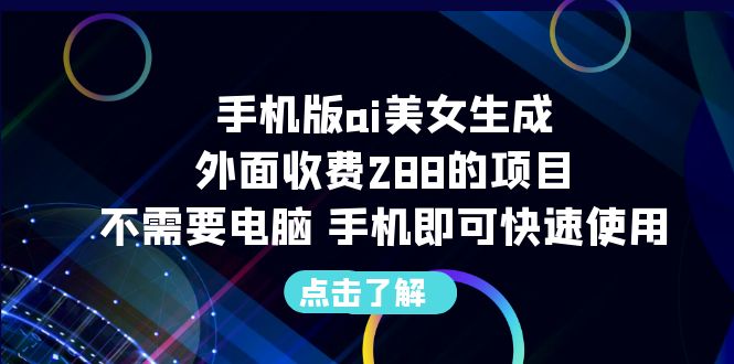 （6537期）手机版ai美女生成-外面收费288的项目，不需要电脑，手机即可快速使用-副业宝典